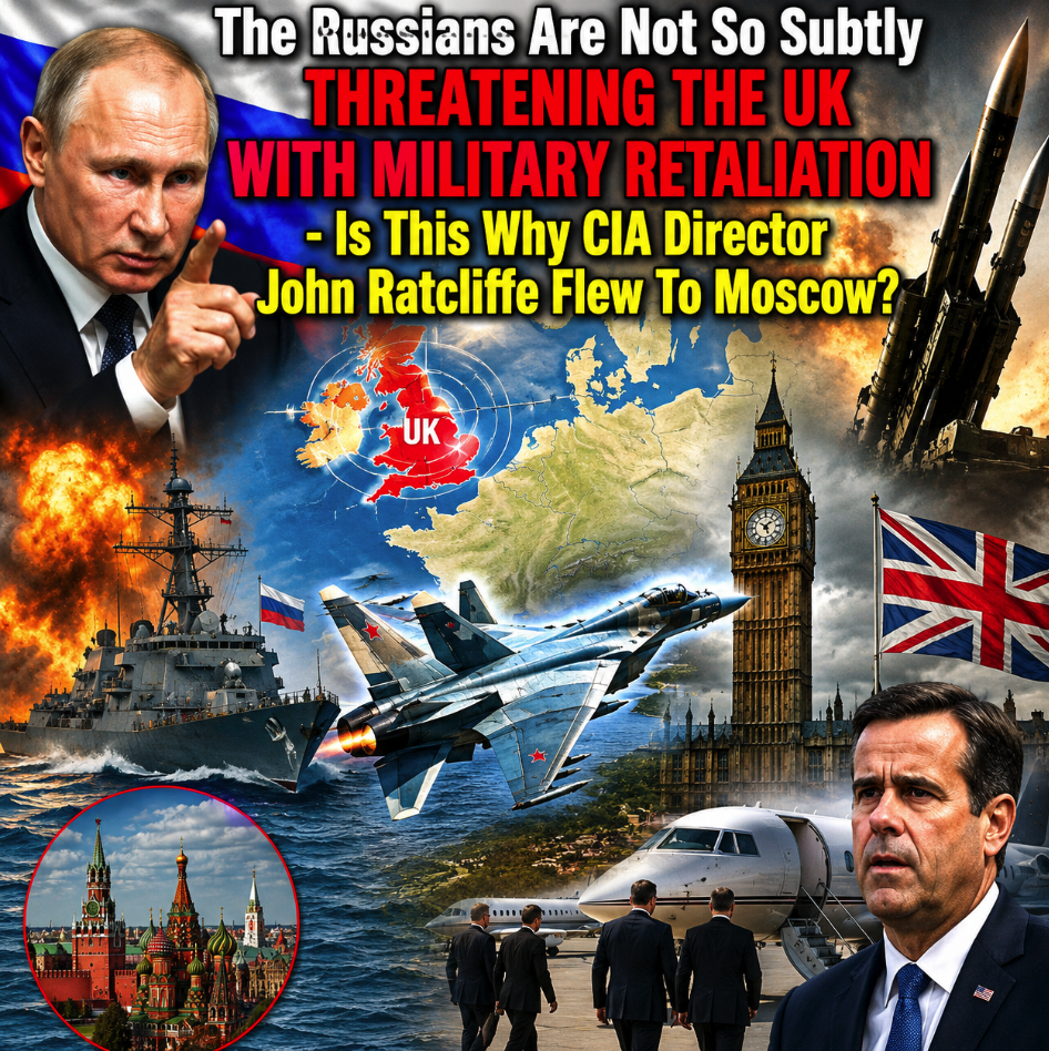 The Russians Are Not So Subtly Threatening The UK With Military Retaliation - Is This Why CIA Director John Ratcliffe Flew To Moscow?
